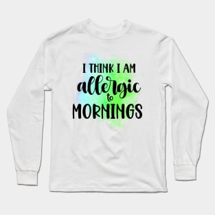 I think I am alergic to mornings Long Sleeve T-Shirt